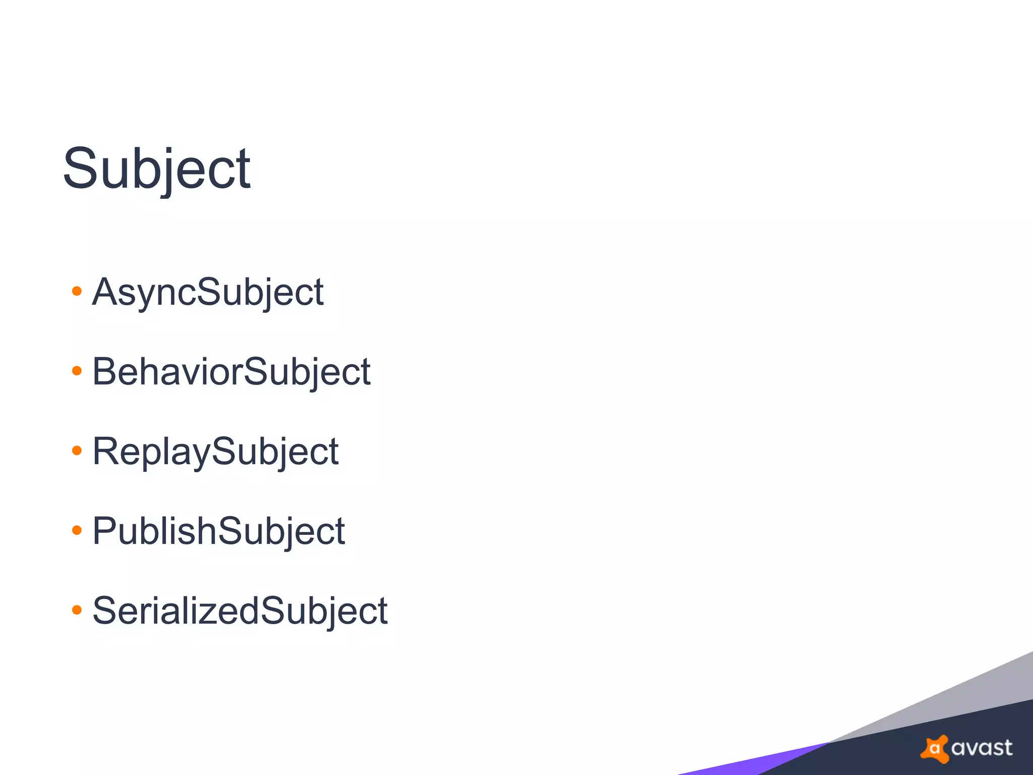 Subject
• AsyncSubject
• BehaviorSubject
• ReplaySubject
• PublishSubject
• SerializedSubject
 