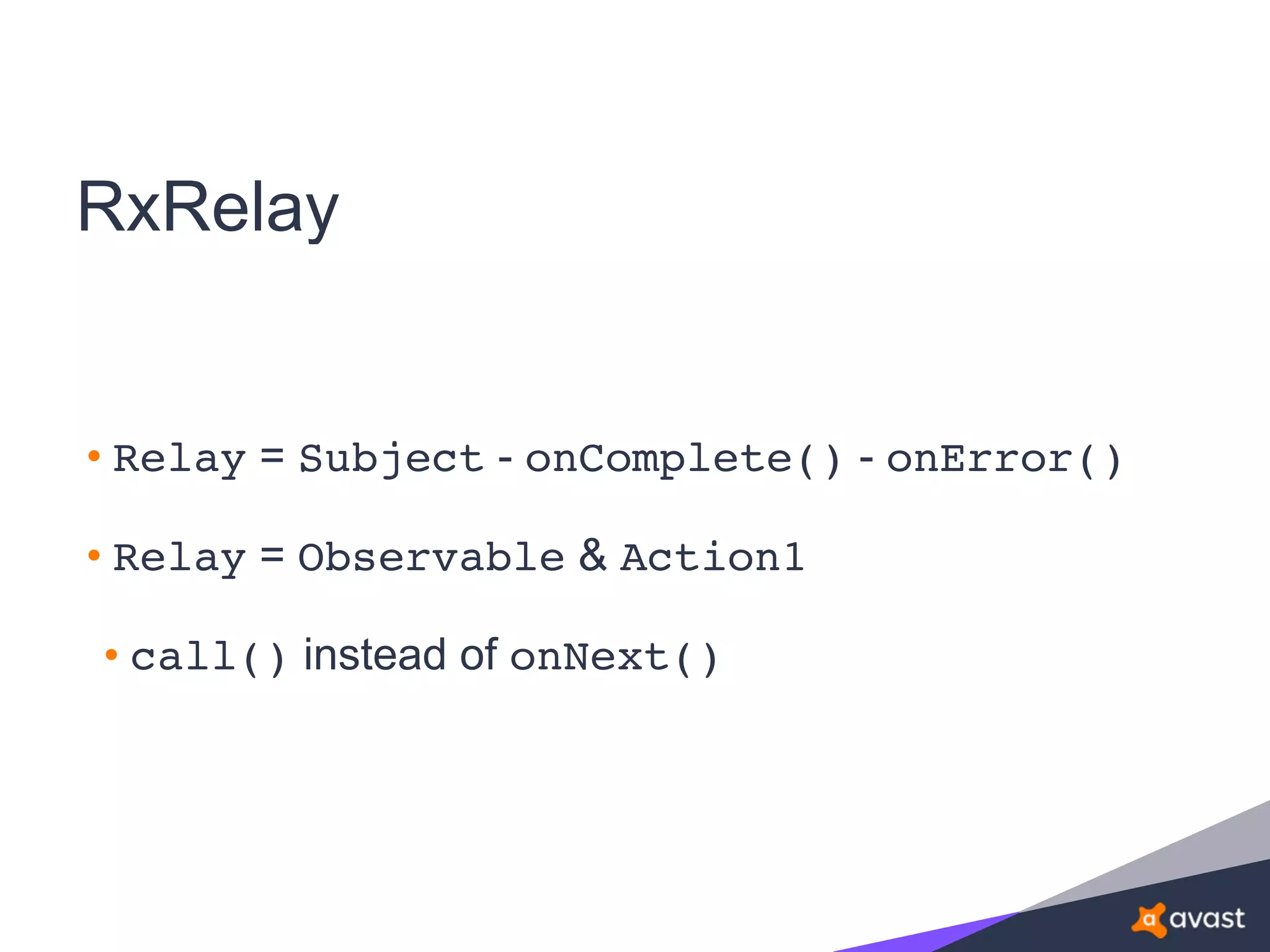 RxRelay
• Relay = Subject - onComplete() - onError()
• Relay = Observable & Action1
• call() instead of onNext()
 