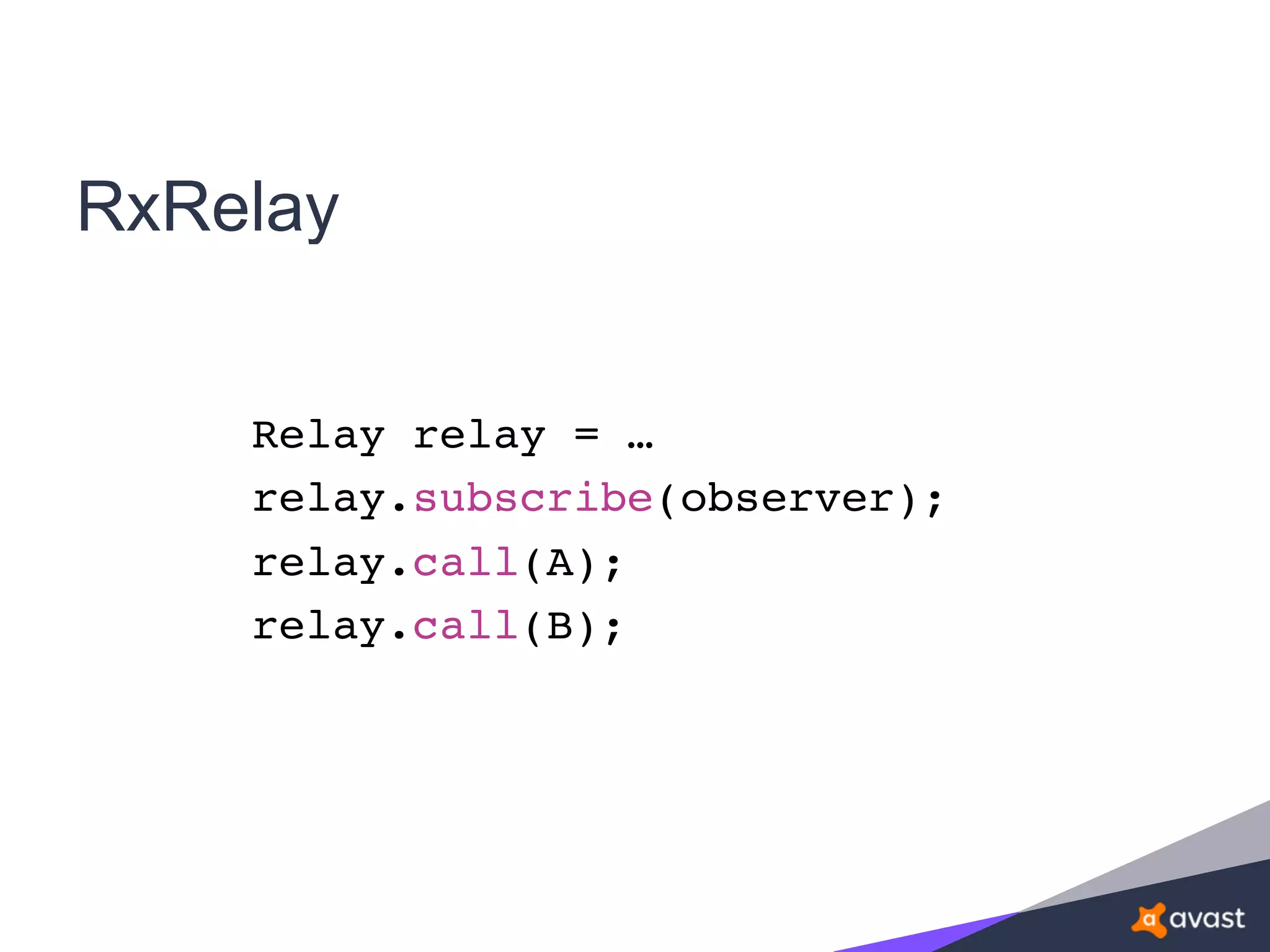 RxRelay
Relay relay = …
relay.subscribe(observer);
relay.call(A);
relay.call(B);
 