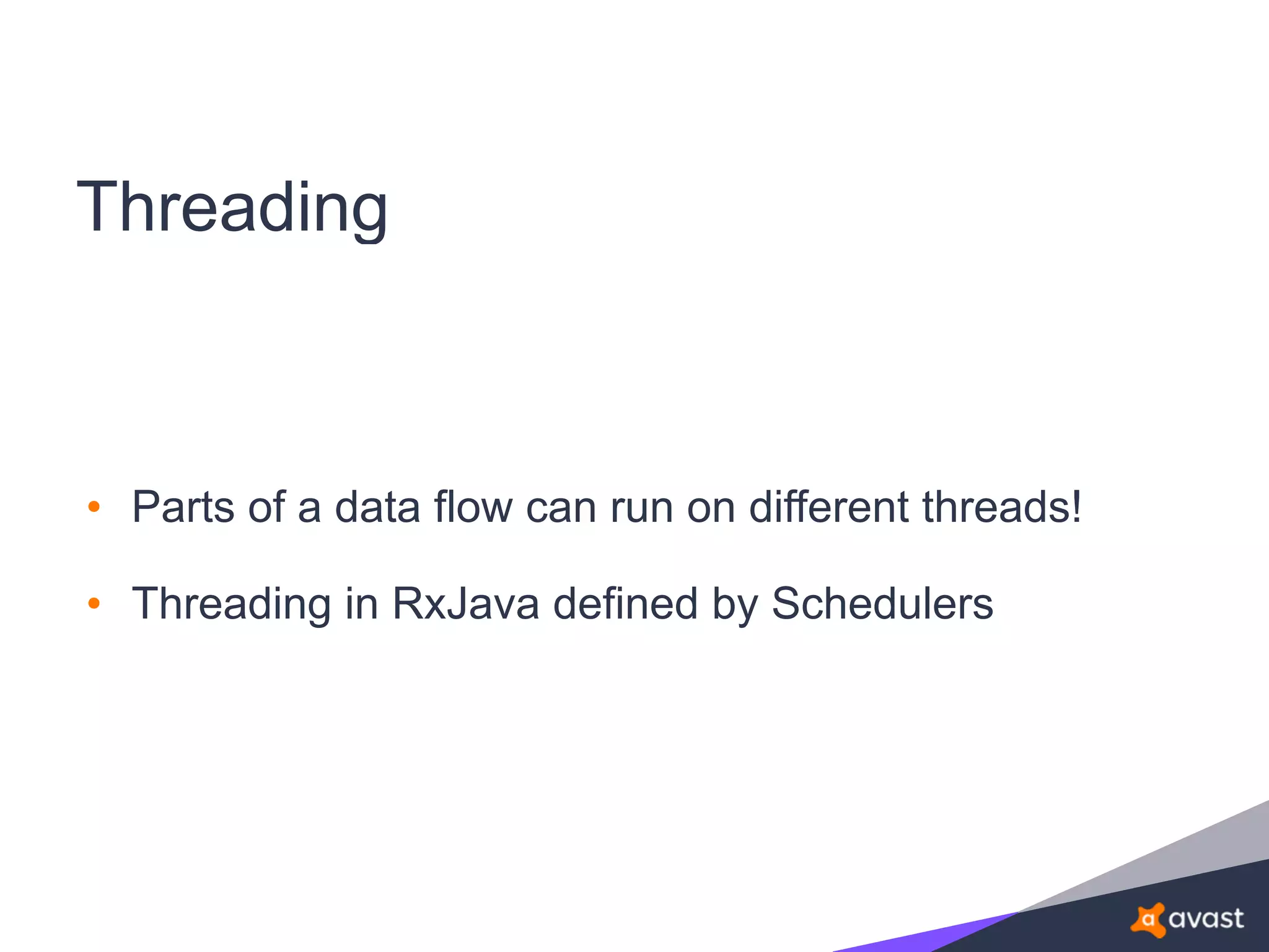 Threading
• Parts of a data flow can run on different threads!
• Threading in RxJava defined by Schedulers
 