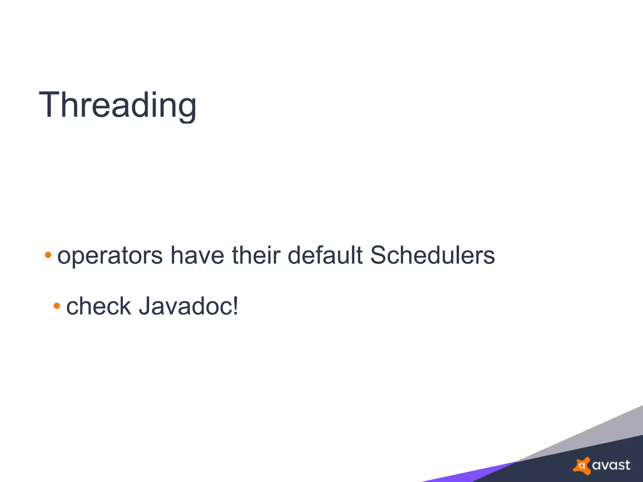 Threading
• operators have their default Schedulers
• check Javadoc!
 