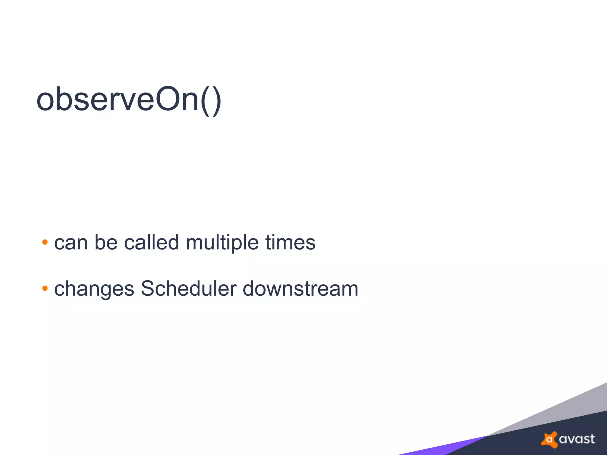 observeOn()
• can be called multiple times
• changes Scheduler downstream
 