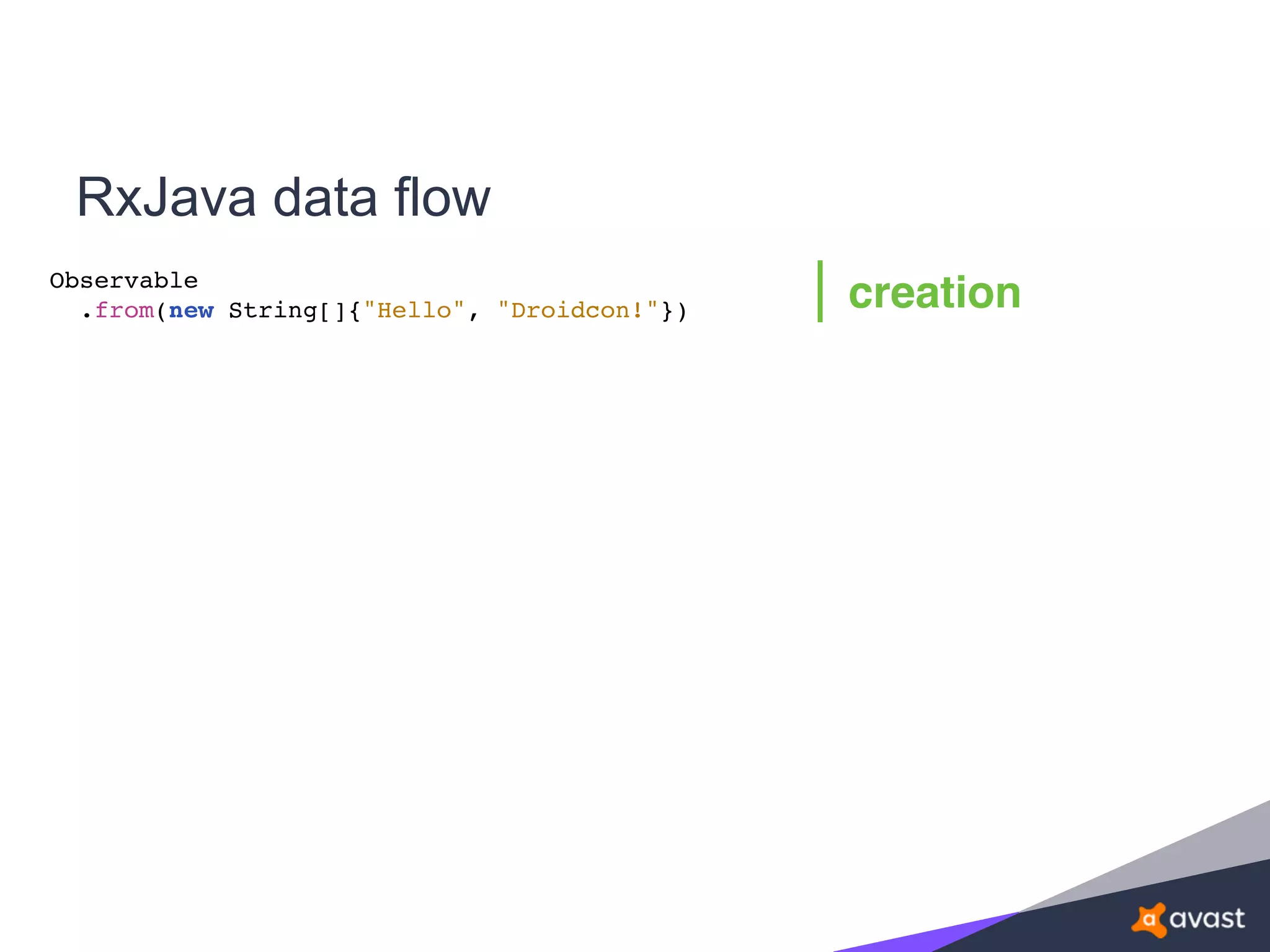 RxJava data flow
Observable
.from(new String[]{"Hello", "Droidcon!"}) creation
 