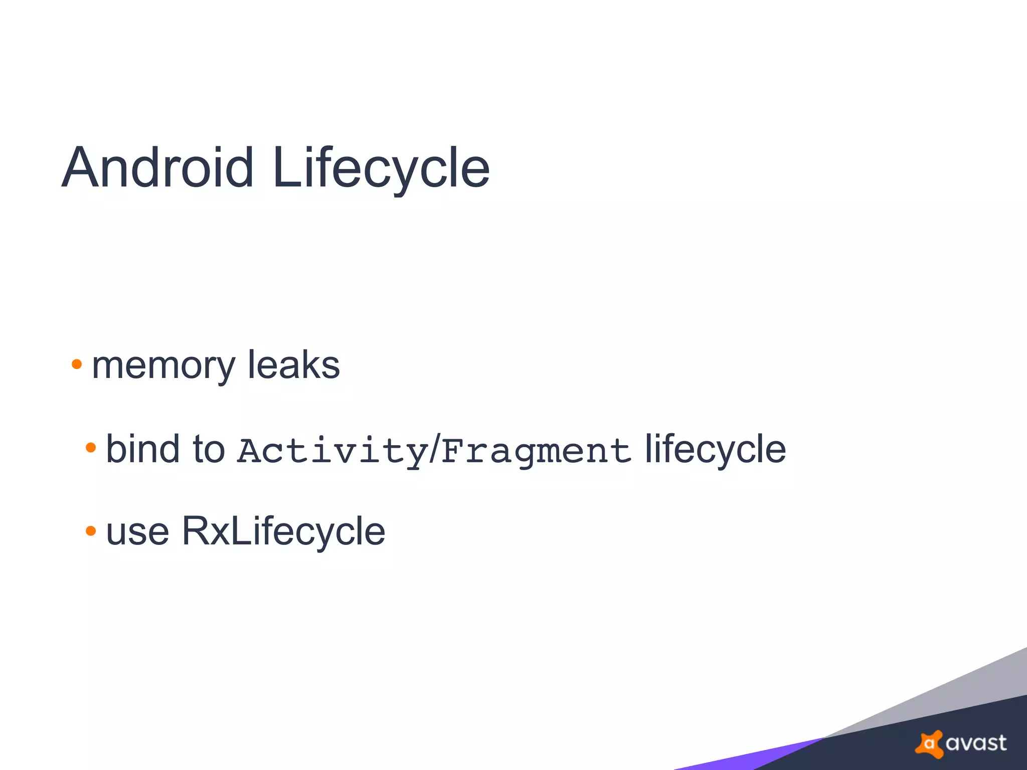 Android Lifecycle
• memory leaks
• bind to Activity/Fragment lifecycle
• use RxLifecycle
 