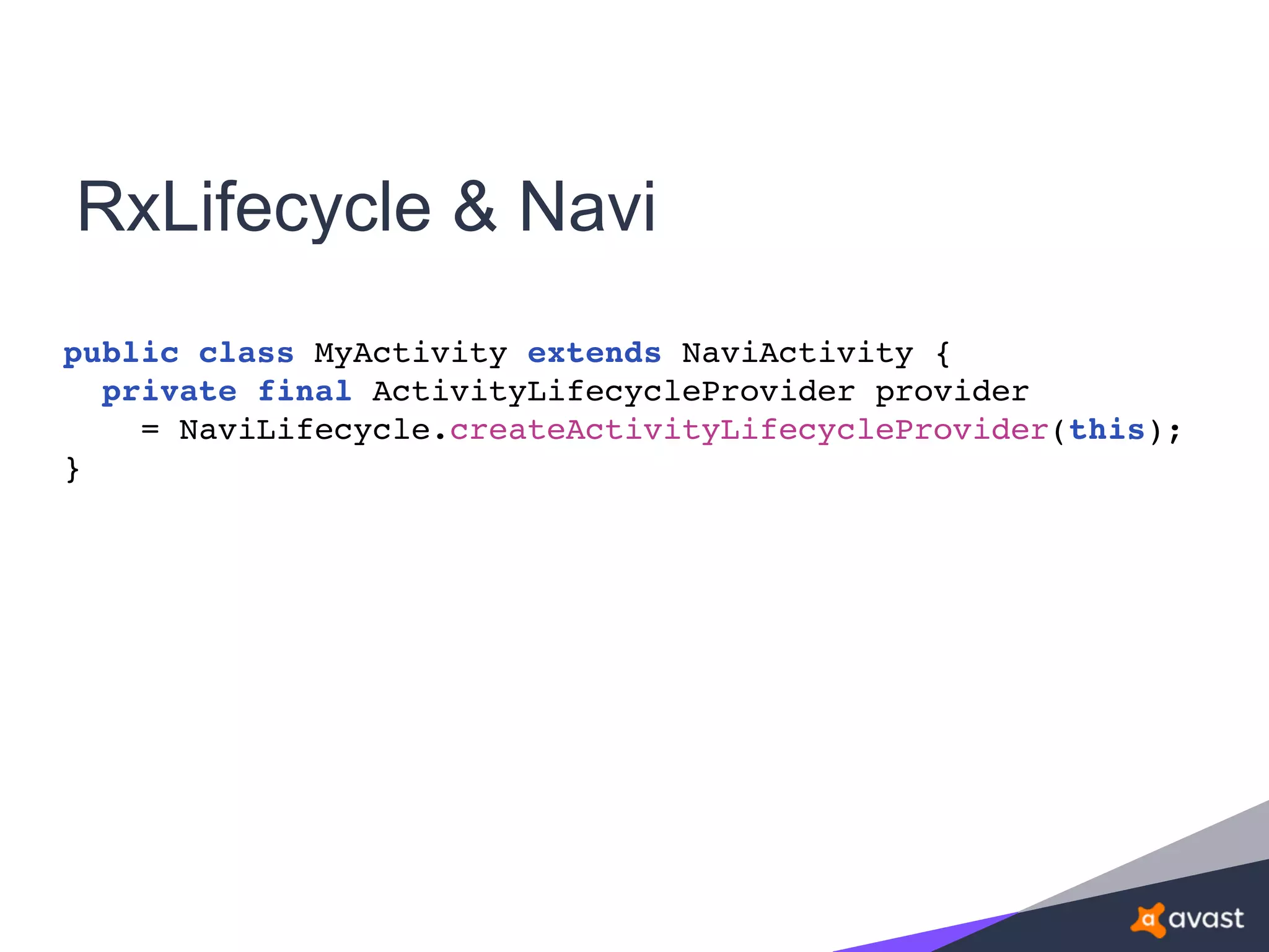 RxLifecycle & Navi
public class MyActivity extends NaviActivity {
private final ActivityLifecycleProvider provider
= NaviLifecycle.createActivityLifecycleProvider(this);
}
 