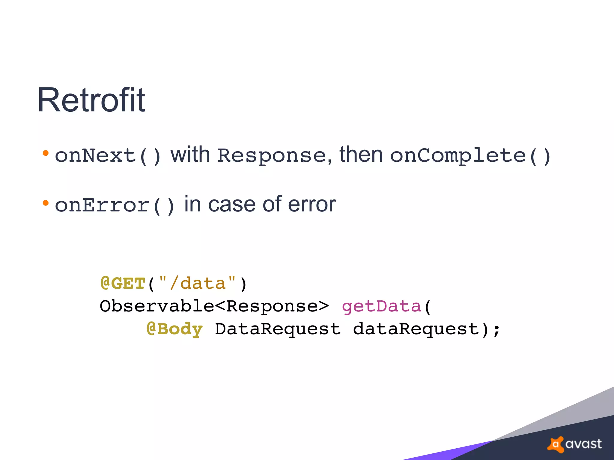 Retrofit
• onNext() with Response, then onComplete()
• onError() in case of error
@GET("/data")
Observable<Response> getData(
@Body DataRequest dataRequest);
 