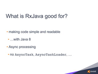 What is RxJava good for?
• making code simple and readable
• …with Java 8
• Async processing
• no AsyncTask, AsyncTaskLoader, …
 