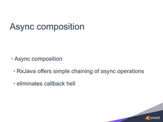 Async composition
• Async composition
• RxJava offers simple chaining of async operations
• eliminates callback hell
 