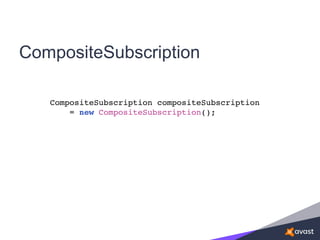 CompositeSubscription
CompositeSubscription compositeSubscription
= new CompositeSubscription();
 