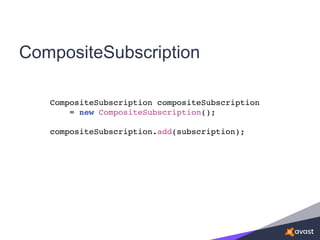 CompositeSubscription
CompositeSubscription compositeSubscription
= new CompositeSubscription();
compositeSubscription.add(subscription);
 