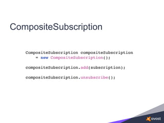 CompositeSubscription
CompositeSubscription compositeSubscription
= new CompositeSubscription();
compositeSubscription.add(subscription);
compositeSubscription.unsubscribe();
 