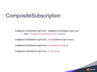 CompositeSubscription
CompositeSubscription compositeSubscription
= new CompositeSubscription();
compositeSubscription.add(subscription);
compositeSubscription.unsubscribe();
compositeSubscription.clear();
 
