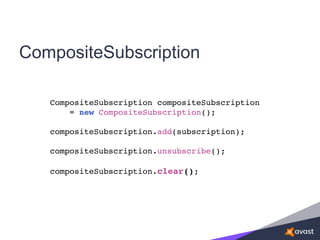 CompositeSubscription
CompositeSubscription compositeSubscription
= new CompositeSubscription();
compositeSubscription.add(subscription);
compositeSubscription.unsubscribe();
compositeSubscription.clear();
 
