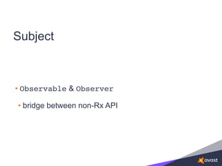 Subject
• Observable & Observer
• bridge between non-Rx API
 