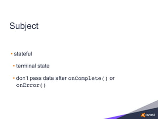 Subject
• stateful
• terminal state
• don’t pass data after onComplete() or
onError()
 