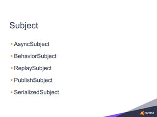 Subject
• AsyncSubject
• BehaviorSubject
• ReplaySubject
• PublishSubject
• SerializedSubject
 
