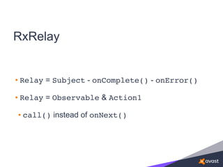 RxRelay
• Relay = Subject - onComplete() - onError()
• Relay = Observable & Action1
• call() instead of onNext()
 
