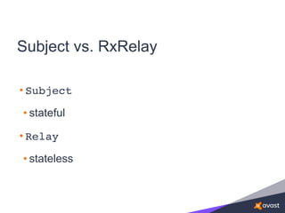 Subject vs. RxRelay
• Subject
• stateful
• Relay
• stateless
 
