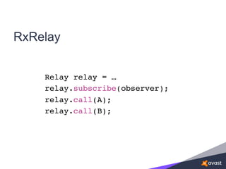 RxRelay
Relay relay = …
relay.subscribe(observer);
relay.call(A);
relay.call(B);
 