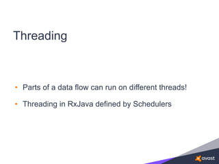 Threading
• Parts of a data flow can run on different threads!
• Threading in RxJava defined by Schedulers
 