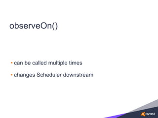 observeOn()
• can be called multiple times
• changes Scheduler downstream
 