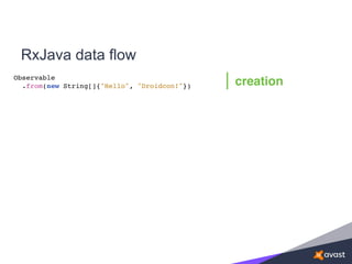 RxJava data flow
Observable
.from(new String[]{"Hello", "Droidcon!"}) creation
 