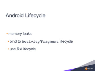 Android Lifecycle
• memory leaks
• bind to Activity/Fragment lifecycle
• use RxLifecycle
 