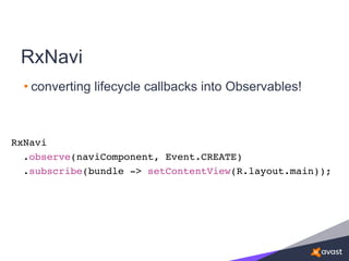• converting lifecycle callbacks into Observables!
RxNavi
RxNavi
.observe(naviComponent, Event.CREATE)
.subscribe(bundle -> setContentView(R.layout.main));
 