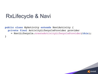 RxLifecycle & Navi
public class MyActivity extends NaviActivity {
private final ActivityLifecycleProvider provider
= NaviLifecycle.createActivityLifecycleProvider(this);
}
 