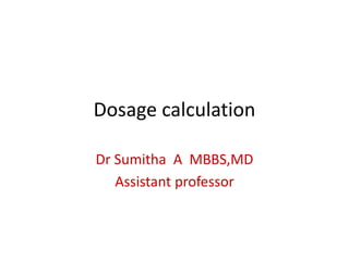 Dosage calculation
Dr Sumitha A MBBS,MD
Assistant professor
 