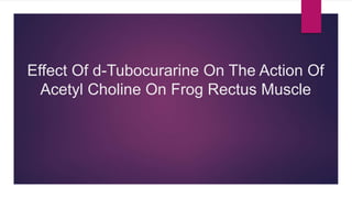 Effect Of d-Tubocurarine On The Action Of
Acetyl Choline On Frog Rectus Muscle
 