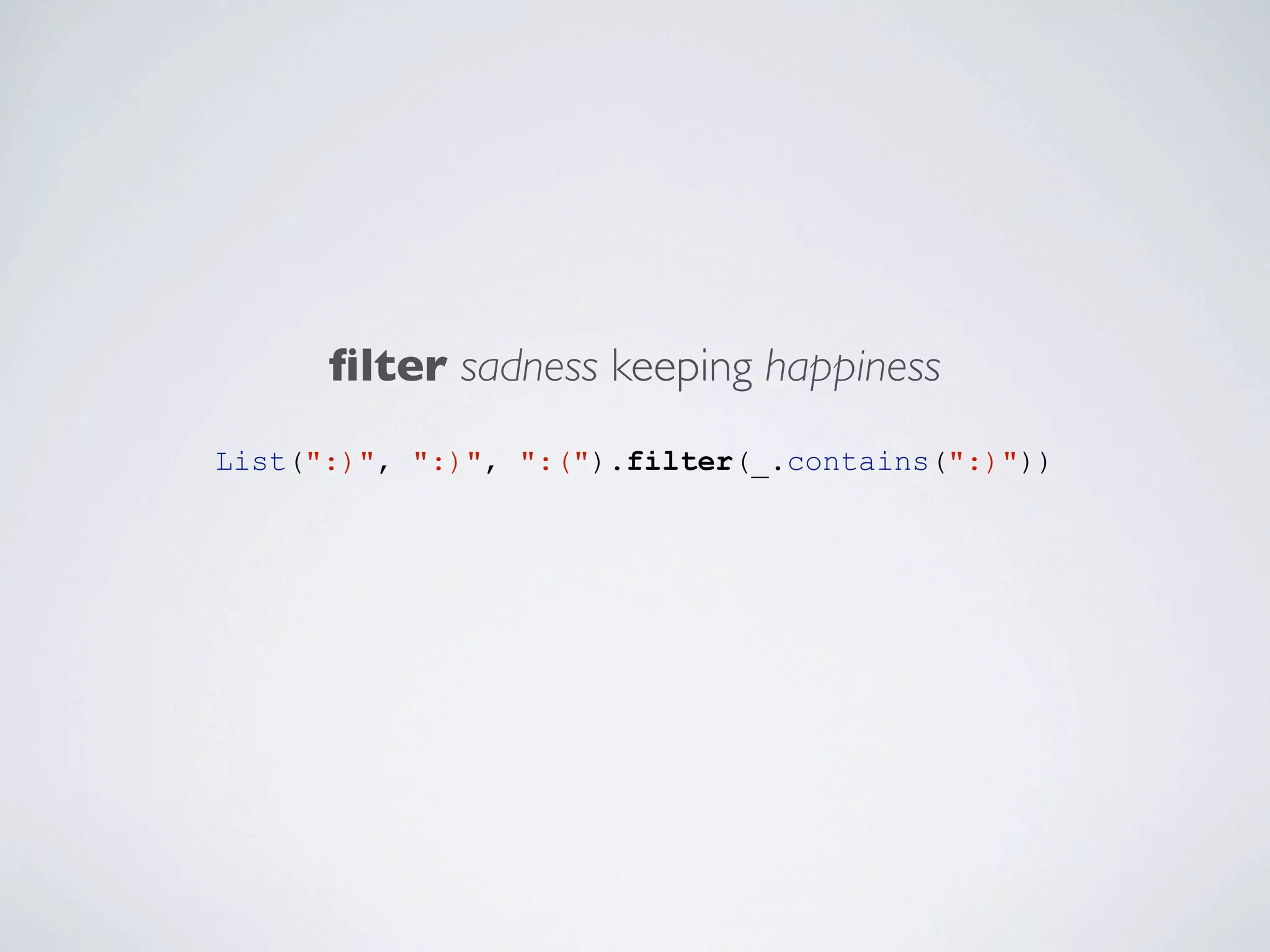 ﬁlter sadness keeping happiness
List(":)", ":)", ":(").filter(_.contains(":)"))

 