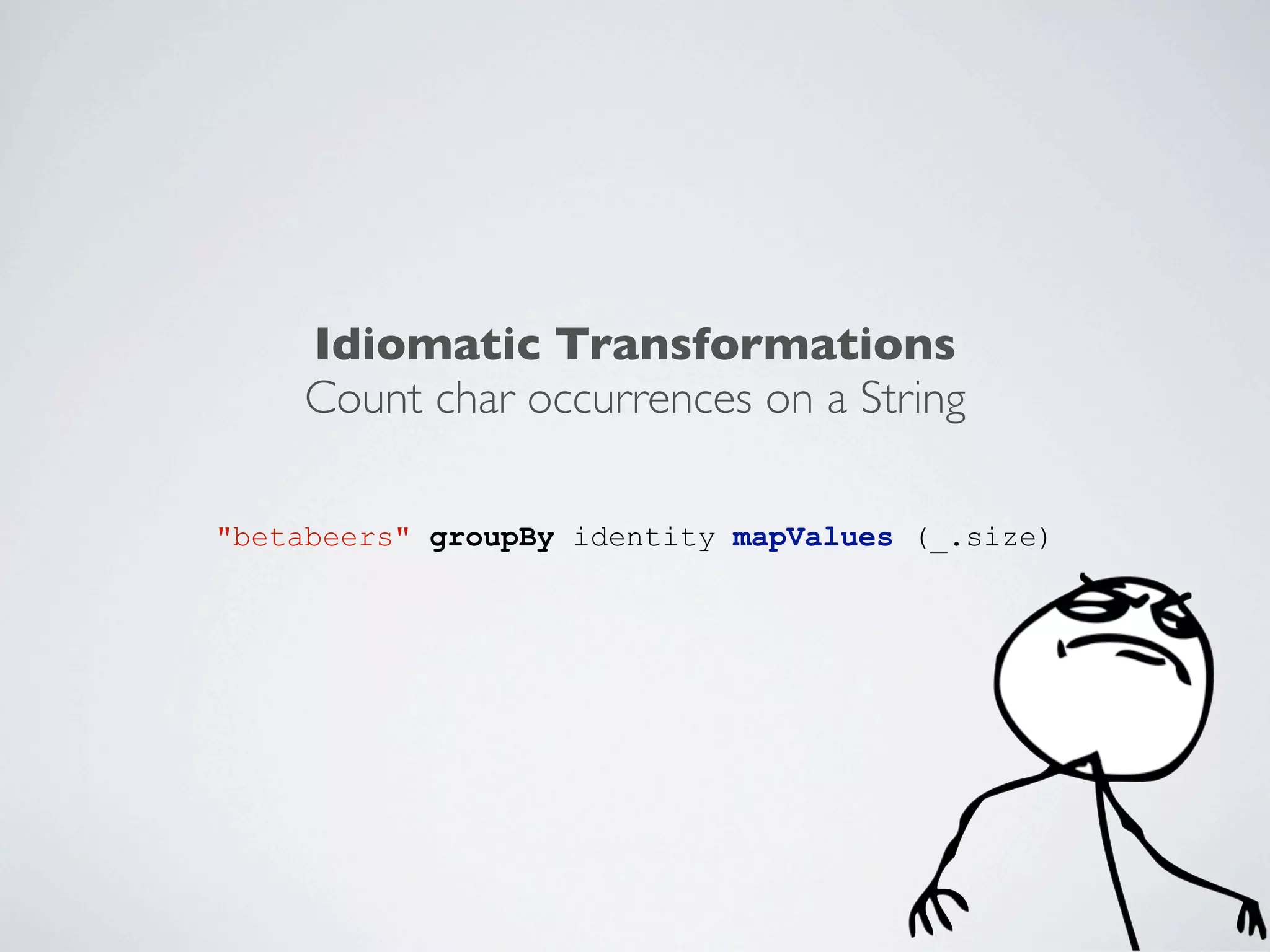 Idiomatic Transformations
Count char occurrences on a String
"betabeers" groupBy identity mapValues (_.size)

 