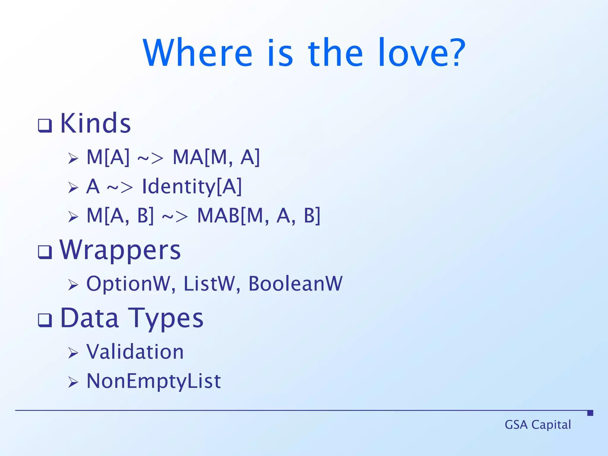 Where is the love?KindsM[A] ~> MA[M, A]A ~> Identity[A] M[A, B] ~> MAB[M, A, B]Wrappers OptionW, ListW, BooleanWData TypesValidationNonEmptyListGSA Capital