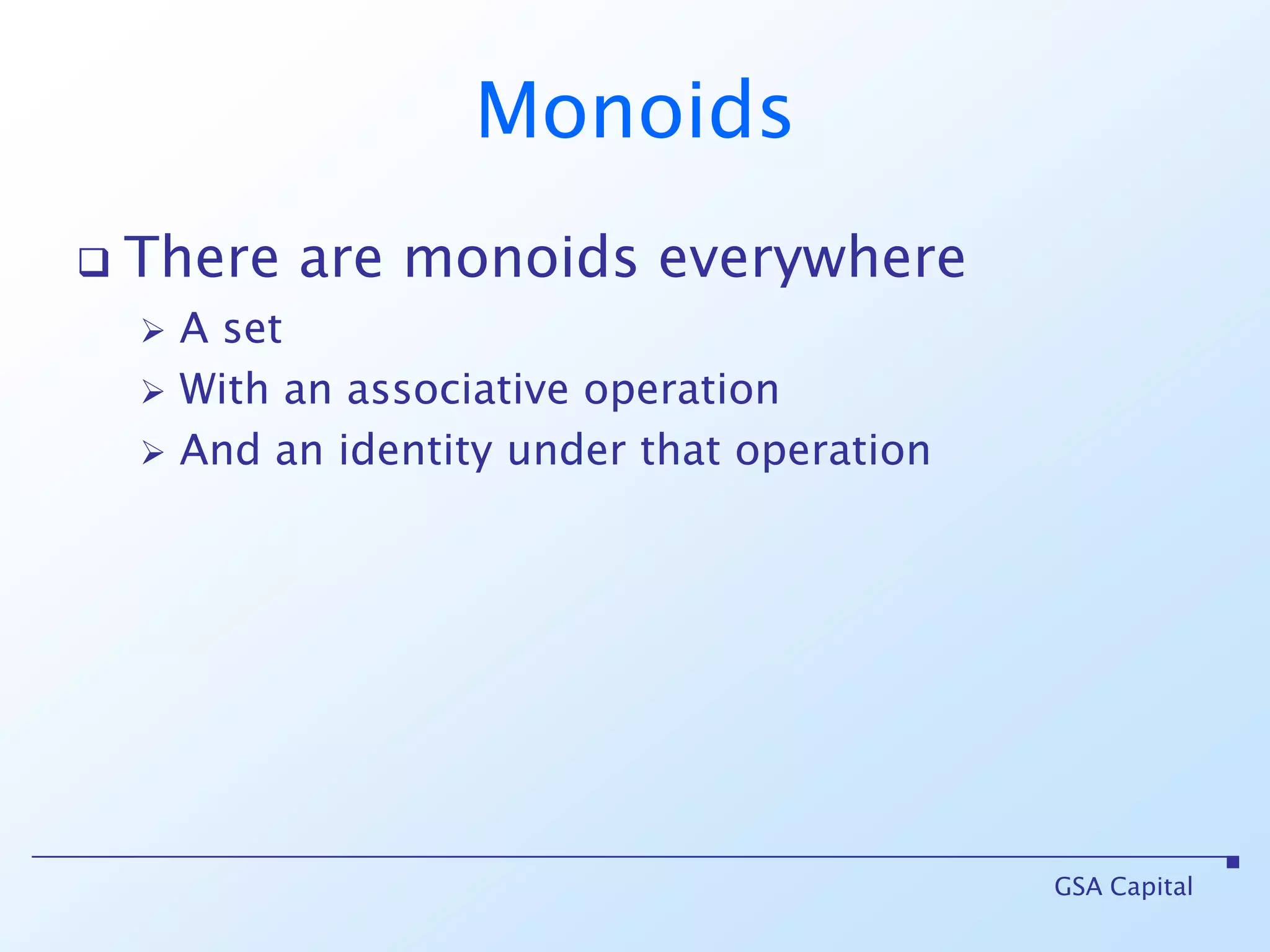MonoidsThere are monoids everywhereA setWith an associative operationAnd an identity under that operationGSA Capital