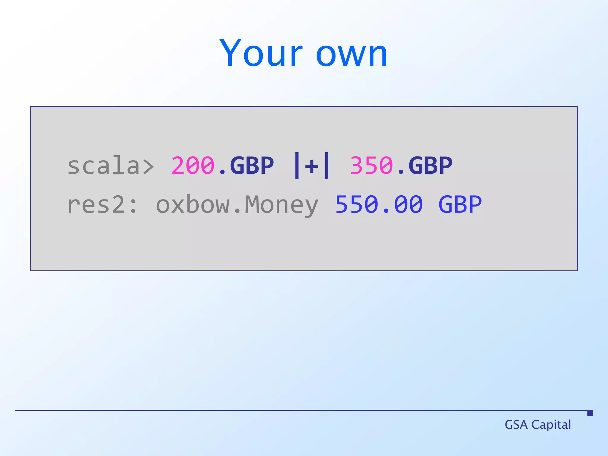 Your ownscala> 200.GBP|+|350.GBPres2: oxbow.Money550.00 GBPGSA Capital