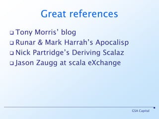 Aside: other applicatives List[Promise[A]].sequence~> Promise[List[A]] f: (A, B) => C (Promise[A] |@| Promise[B]) applyf~> Promise[C]GSA Capital