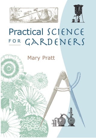 $24.95
A basic understanding of science can teach us
much about our plants and gardens and turn
us into better gardeners. Once we know how
plants are constructed, it is easier to work out
how they will grow and flourish. An
understanding of the structure of a good soil
gives clues as to how to improve our own.
Mary Pratt’s compelling explanations breathe
life into scientific principles and illustrate the
effects of their application in the garden.
Practical Science for Gardeners begins by
looking at what plants need to survive and
how these fundamental scientific facts are at
the heart of good plant care. A chapter on
seeds and germination encourages keen
propagators to refine their techniques while
further discussion of soil, pests and diseases
adds to the skills of all gardeners. The final
section of the book takes a close look at
biodiversity and unravels the mysteries of
genetic engineering and plant naming.
Packed full of tips about how to apply science
to achieve healthier plants and better gardens,
this informative and entertaining book will
stimulate experimentation and encourage
gardeners to review their gardening practices
in the light of their new-found knowledge.
£17.99
Mary Pratt graduated in zoology from Oxford
University and went on to gain a Master’s
degree in biology at Keele University. She
lectured on adult education programmes and
worked in nature conservation, including a
stint for the Wildlife Trusts. Following this she
taught biology at secondary school level before
retiring to Devon with her musician husband.
Author photograph: George Pratt
For details on other Timber Press books
or to receive our catalog, please visit our Web site,
www.timberpress.com.
In the United States and Canada you may also reach
us at 1-800-327-5680, and in the United Kingdom at
uk@timberpress.com.
Practical Science
F O R
Gardeners
Gardening is ‘chemistry’ – but don’t panic! ...
the growth of plants is all to do with the way
in which chemical substances maintain and
control life. If we start with an understanding
of this, we’re well on the way to meeting the
needs of plants and creating a flourishing,
beautiful and productive garden.
From the Introduction
TIMBER
PRESS
Practical Science
F O R
Gardeners
Mary Pratt
Practical
Science
F
O
R
Gardeners
Mary
Pratt
UPC EAN
 