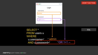 Login
Username
Password
PUBLICSECURITY TRAINING, 2018
SELECT *
FROM users u
WHERE
u.username=' '
AND u.password=' '
admin
' OR 1=1 --
SQL
DON’T DO THIS
' OR 1=1 --
.admin
 