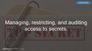 Managing, restricting, and auditing
access to secrets.
PUBLIC
SECURITY TRAINING,
2018
DEFINITION
 