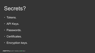 Secrets?
• Tokens.
• API Keys.
• Passwords.
• Certiﬁcates.
• Encryption keys.
PUBLICSECURITY TRAINING, 2018
 