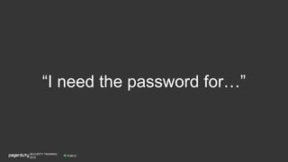 “I need the password for…”
PUBLIC
SECURITY TRAINING,
2018
 