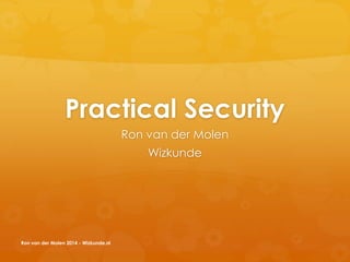 Practical Security
Ron van der Molen
Wizkunde
Ron van der Molen 2014 - Wizkunde.nl
 