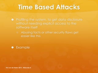 Time Based Attacks
 Profiling the system, to get data disclosure
without needing explicit access to the
software itself
 Abusing facts or other security flaws get
easier like this
 Example
Ron van der Molen 2014 - Wizkunde.nl
 