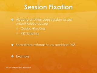 Session Fixation
 Abusing another users session to get
unauthorized access
 Cookie Hijacking
 XSS Scripting
 Sometimes refered to as persistent XSS
 Example
Ron van der Molen 2014 - Wizkunde.nl
 