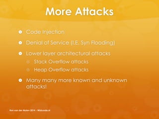 More Attacks
 Code Injection
 Denial of Service (I.E. Syn Flooding)
 Lower layer architectural attacks
 Stack Overflow attacks
 Heap Overflow attacks
 Many many more known and unknown
attacks!
Ron van der Molen 2014 - Wizkunde.nl
 