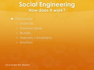 Social Engineering
How does it work?
 Psychology
 Small Talk
 Common Sense
 Brutality
 Insecurity / Uncertainty
 Emotions
Ron van der Molen 2014 - Wizkunde.nl
 