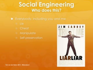 Social Engineering
Who does this?
 Everybody, including you and me
 Lie
 Cheat
 Manipulate
 Self preservation
Ron van der Molen 2014 - Wizkunde.nl
 
