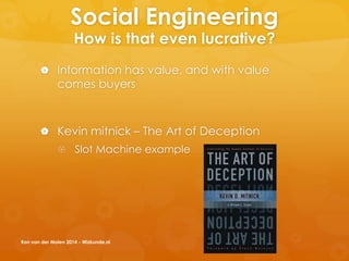 Social Engineering
How is that even lucrative?
 Information has value, and with value
comes buyers
 Kevin mitnick – The Art of Deception
 Slot Machine example
Ron van der Molen 2014 - Wizkunde.nl
 