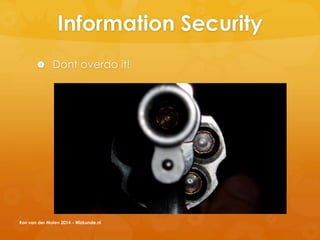 Information Security
 Dont overdo it!
Ron van der Molen 2014 - Wizkunde.nl
 